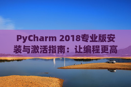PyCharm 2018专业版安装与激活指南：让编程更高效